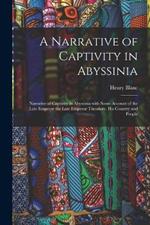 A Narrative of Captivity in Abyssinia: Narrative of Captivity in Abyssinia with Some Account of the Late Emperor the Late Emperor Theodore, His Country and People