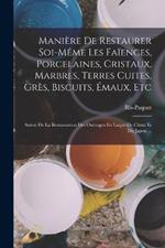 Maniere De Restaurer Soi-Meme Les Faiences, Porcelaines, Cristaux, Marbres, Terres Cuites, Gres, Biscuits, Emaux, Etc: Suivie De La Restauration Des Ouvrages En Laque De Chine Et Du Japon ...