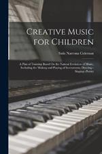 Creative Music for Children: A Plan of Training Based On the Natural Evolution of Music, Including the Making and Playing of Instruments, Dancing--Singing--Poetry