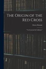 The Origin of the Red Cross: Un Souvenir De Solferino,