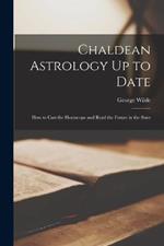 Chaldean Astrology Up to Date: How to Cast the Horoscope and Read the Future in the Stars