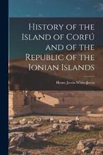 History of the Island of Corfu and of the Republic of the Ionian Islands
