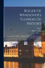 Roger Of Wendover's Flowers Of History: Comprising The History Of England From The Descent Of The Saxons To A.d. 1235