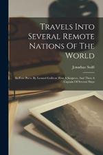 Travels Into Several Remote Nations Of The World: In Four Parts. By Lemuel Gulliver. First A Surgeon, And Then A Captain Of Several Ships