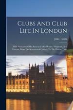 Clubs And Club Life In London: With Anecdotes Of Its Famous Coffee Houses, Hostelries, And Taverns, From The Seventeenth Century To The Present Time