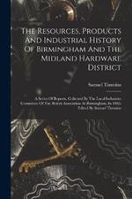 The Resources, Products And Industrial History Of Birmingham And The Midland Hardware District: A Series Of Reports, Collected By The Local Industries Committee Of The British Association At Birmingham, In 1865: Edited By Samuel Timmins