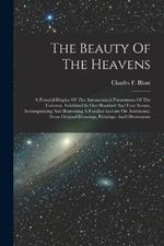 The Beauty Of The Heavens: A Pictorial Display Of The Astronomical Phenomena Of The Universe. Exhibited In One Hundred And Four Scenes, Accompanying And Illustrating A Familiar Lecture On Astronomy. From Original Drawings, Paintings. And Observatory