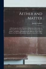 Aether and Matter: A Development of the Dynamical Relations of the Aether to Material Systems On the Basis of the Atomic Constitution of Matter, Including a Discussion of the Influence of the Earth's Motion On Optical Phenomena, Being an Adams Prize Essay
