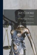 Jay Cooke: Financier of the Civil War; Volume 2