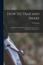 How to Trap and Snare; a Complete Manual for the Sportsman, Game Preserver, Gamekeeper, and Amateur ..