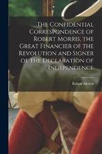 The Confidential Correspondence of Robert Morris, the Great Financier of the Revolution and Signer of the Declaration of Independence