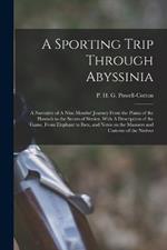 A Sporting Trip Through Abyssinia: A Narrative of A Nine Months' Journey From the Plains of the Hawash to the Snows of Simien, With A Description of the Game, From Elephant to Ibex, and Notes on the Manners and Customs of the Natives
