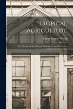 Tropical Agriculture; the Climate, Soils, Cultural Methods, Crops, Live Stock, Commercial Importance