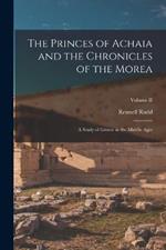 The Princes of Achaia and the Chronicles of the Morea: A Study of Greece in the Middle Ages; Volume II