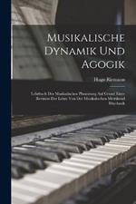 Musikalische Dynamik Und Agogik: Lehrbuch Der Musikalischen Phrasirung Auf Grund Einer Revision Der Lehre Von Der Musikalischen Metrikund Rhythmik