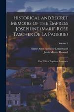 Historical and Secret Memoirs of the Empress Josephine (Marie Rose Tascher De La Pagerie): First Wife of Napoleon Bonaparte; Volume 1