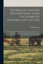 Journal of Captain William Trent From Logstown to Pickawillany, A.D. 1752: Now Published for the First Time From a Copy in the Archives of the Western Reserve Historical Society, Cleveland, Ohio, Together With Letters of Governor Robert Dinwiddie; an Hi