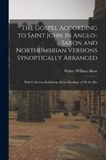 The Gospel According to Saint John in Anglo-Saxon and Northumbrian Versions Synoptically Arranged: With Collations Exhibiting All the Readings of All the Mss