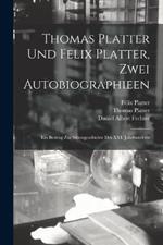 Thomas Platter und Felix Platter, zwei Autobiographieen: Ein Beitrag zur Sittengeschichte des XVI. Jahrhunderts