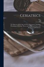Geriatrics: The Diseases of old age and Their Treatment, Including Physiological old age, Home and Institutional Care, and Medico-legal Relations