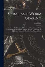 Spiral and Worm Gearing; a Treatise on the Principles, Dimensions, Calculation and Design of Spiral and Worm Gearing, Together With the Chapters on the Methods of Cutting the Teeth in These Types of Gears