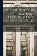 The Scientific and Profitable Culture of Fruit Trees: Including Choice of Trees, Planting, Grafting