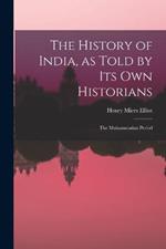 The History of India, as Told by Its Own Historians: The Muhammadan Period