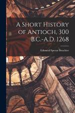 A Short History of Antioch, 300 B.C.-A.D. 1268