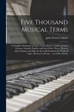 Five Thousand Musical Terms: A Complete Dictionary of Latin, Greek, Hebrew, Italian, French, German, Spanish, English, and Such Other Words, Phrases, Abbreviations, and Signs As Are to Be Found in the Works of Auber, Beethoven, Bertini ... and Other Emine