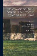 The Voyage of Bran, Son of Febal, to the Land of the Living: An Old Irish Saga; Volume 1