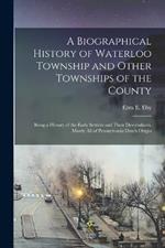 A Biographical History of Waterloo Township and Other Townships of the County: Being a History of the Early Settlers and Their Descendants, Mostly All of Pennsylvania Dutch Origin