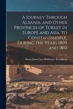 A Journey Through Albania, and Other Provinces of Turkey in Europe and Asia, to Constantinople, During the Years 1809 and 1810