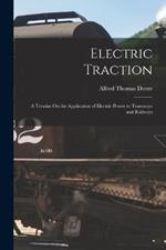 Electric Traction: A Treatise On the Application of Electric Power to Tramways and Railways