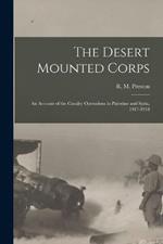 The Desert Mounted Corps: An Account of the Cavalry Operations in Palestine and Syria, 1917-1918