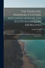 The Folklore, Manners, Customs, and Languages of the South Australian Aborigines: Gathered From Inquiries Made by Authority of South Australian Government