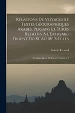 Relations de voyages et textes geographiques arabes, persans et turks relatifs a l'Extreme-Orient du 8e au 18e siecles; traduits, revus et annotes Volume 1-2