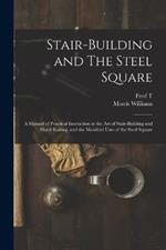 Stair-building and The Steel Square; a Manual of Practical Instruction in the art of Stair-building and Hand-railing, and the Manifold Uses of the Steel Square