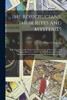 The Rosicrucians, Their Rites and Mysteries; With Chapters on the Ancient Fire- and Serpent-worshipers, and Explanations of the Mystic Symbols Represented in the Monuments and Talismans of the Primeval Philosophers