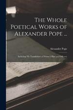 The Whole Poetical Works of Alexander Pope ...: Including His Translations of Homer's Iliad and Odyssey