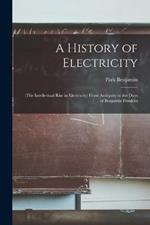 A History of Electricity: (The Intellectual Rise in Electricity) From Antiquity to the Days of Benjamin Franklin