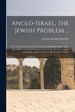 Anglo-Israel, the Jewish Problem ...: The Ten Lost Tribes of Israel Found and Identified in the Anglo-Saxon Race. the Jewish Problem Solved in the Reunion of Israel and Judah, and Restoration of the Israelitish Nation