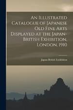 An Illustrated Catalogue of Japanese old Fine Arts Displayed at the Japan-British Exhibition, London, 1910