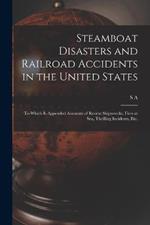 Steamboat Disasters and Railroad Accidents in the United States: To Which is Appended Accounts of Recent Shipwrecks, Fires at sea, Thrilling Incidents, etc.