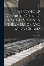 Twenty-four Caprices (studies) for the Violin in the 24 Major and Minor Scales