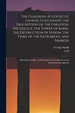 The Chaldean Account of Genesis, Containing the Description of the Creation, the Deluge, the Tower of Babel, the Destruction of Sodom, the Times of the Patriarchs, and Nimrod; Babylonian Fables, and Legends of the Gods; From the Cuneiform Inscriptions