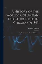 A History of the World's Columbian Exposition Held in Chicago in 1893; by Authority of the Board of Directors