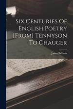 Six Centuries Of English Poetry [from] Tennyson To Chaucer