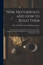 Nine Motorboats and how to Build Them: A Book of Complete Building Plans and Instruction, Which Contains all Necessary Information for the Amateur who Wants to Build his own Boat