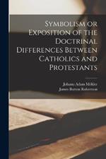 Symbolism or Exposition of the Doctrinal Differences Between Catholics and Protestants