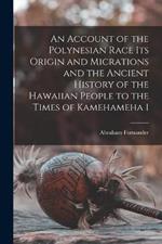 An Account of the Polynesian Race Its Origin and Micrations and the Ancient History of the Hawaiian People to the Times of Kamehameha 1
